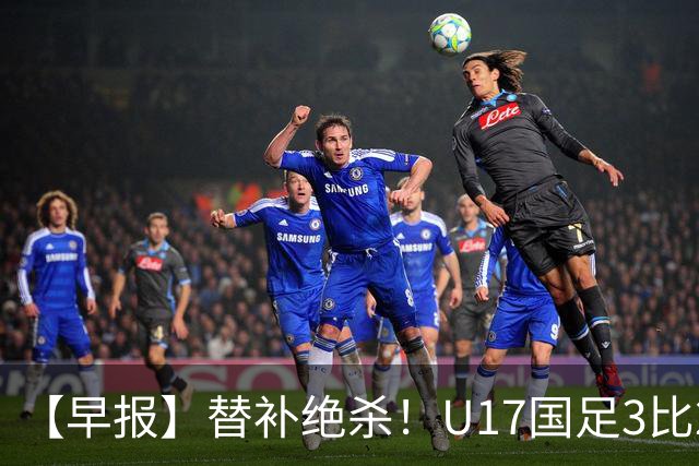 【早报】替补绝杀！U17国足3比2绝杀阿森纳！